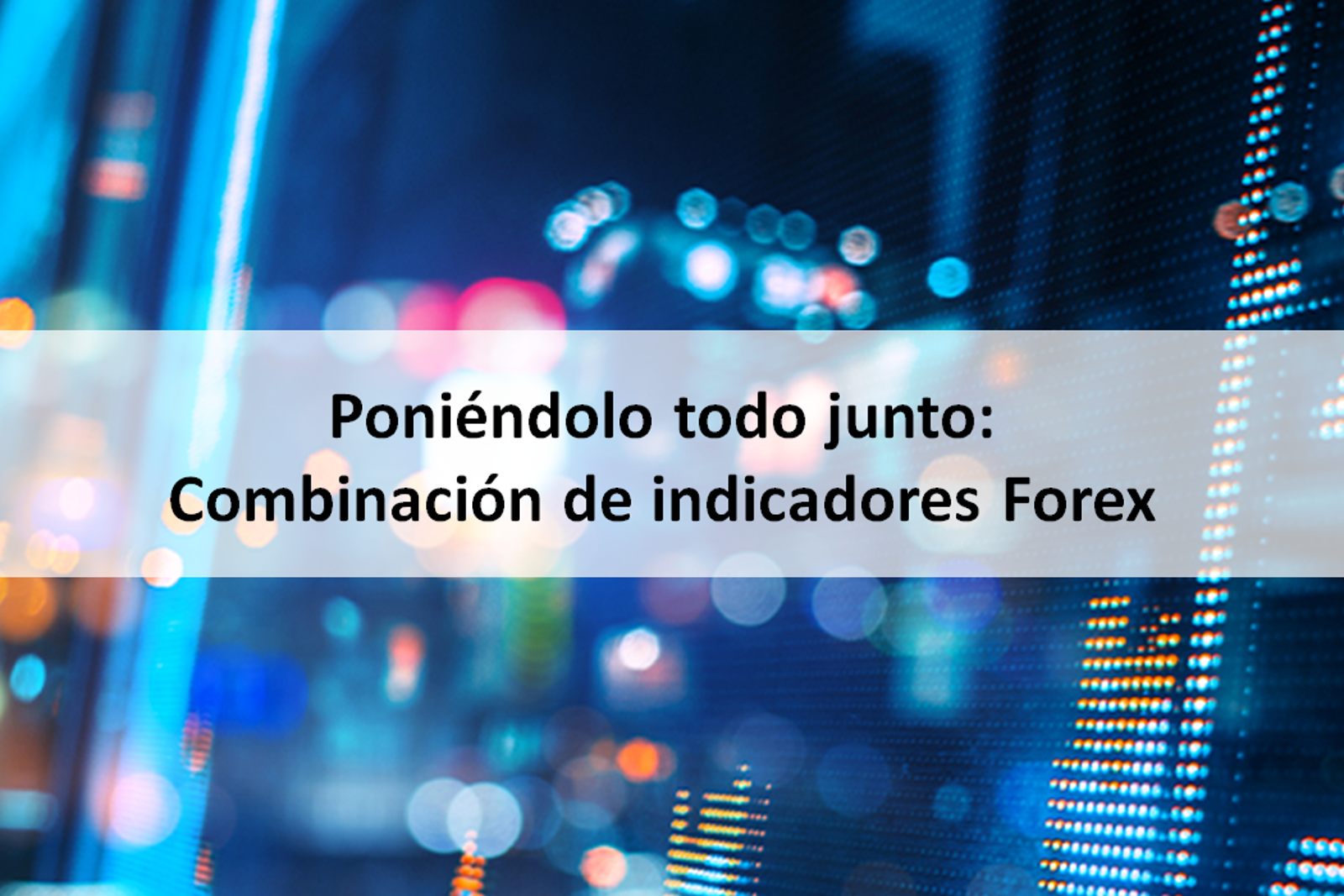 Poniéndolo todo junto: Combinación de indicadores Forex